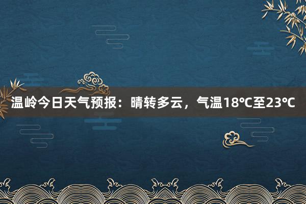 温岭今日天气预报：晴转多云，气温18℃至23℃